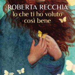 Io che ti ho voluto così bene di Roberta Recchia - Abbiamo letto - ilRecensore.it